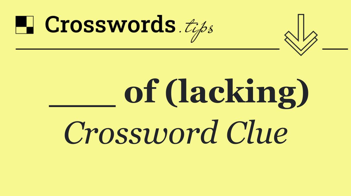 ___ of (lacking)