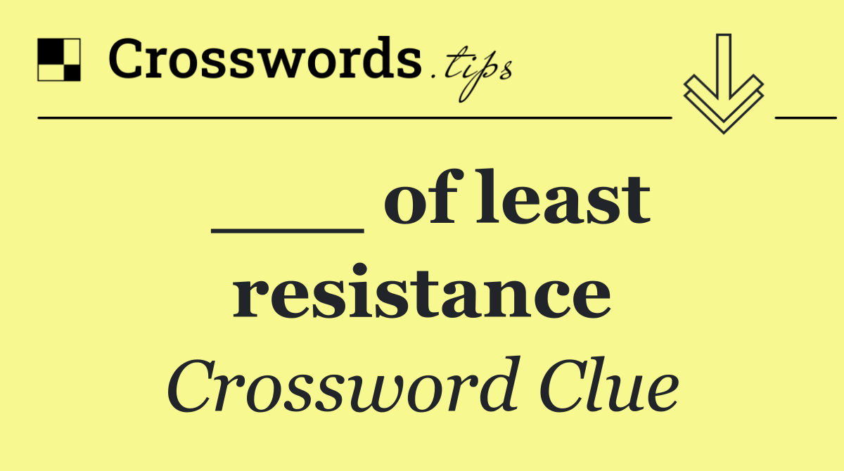 ___ of least resistance