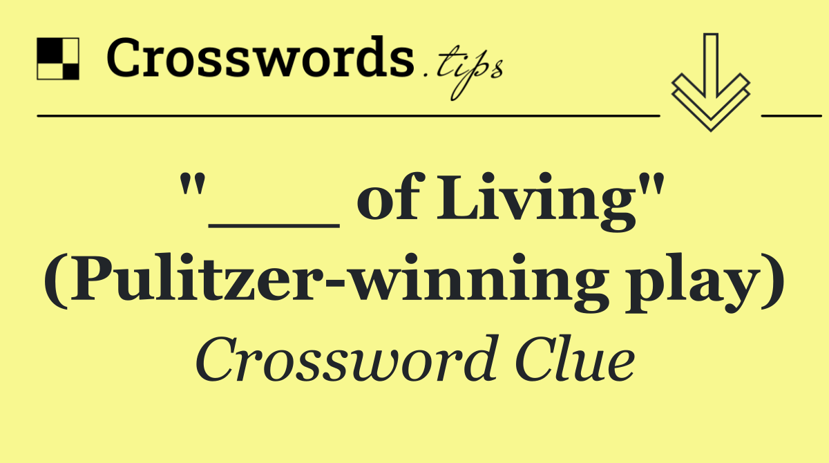 "___ of Living" (Pulitzer winning play)