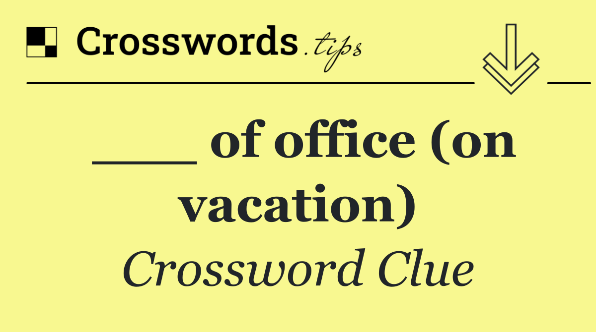 ___ of office (on vacation)