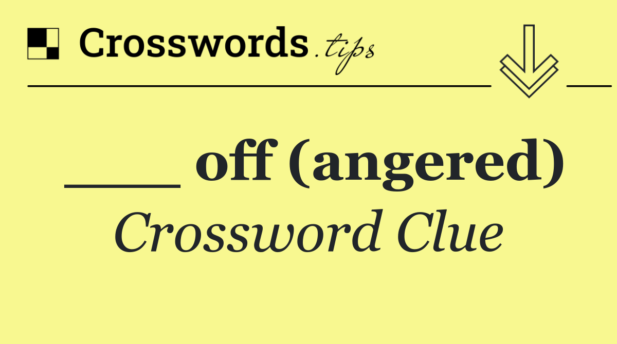 ___ off (angered)