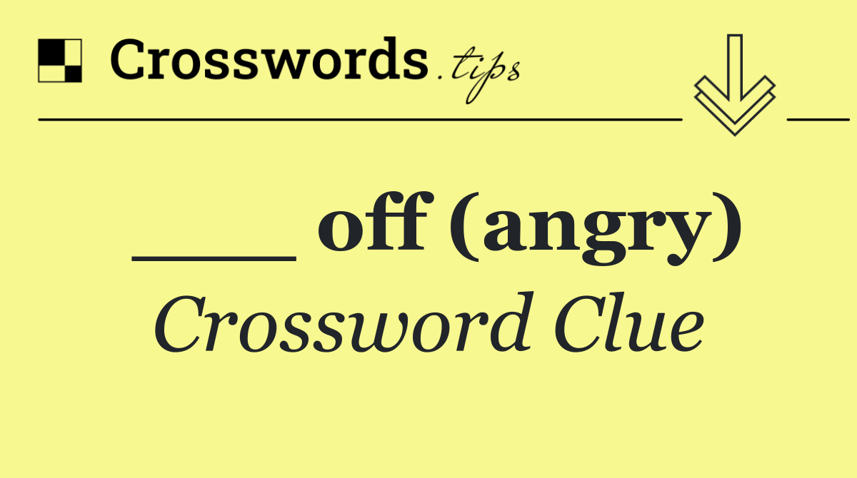 ___ off (angry)
