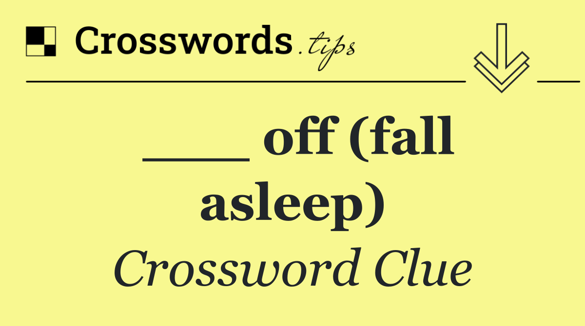 ___ off (fall asleep)