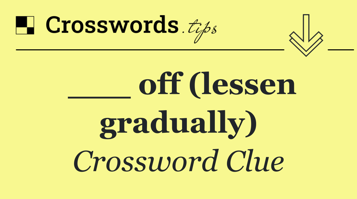 ___ off (lessen gradually)