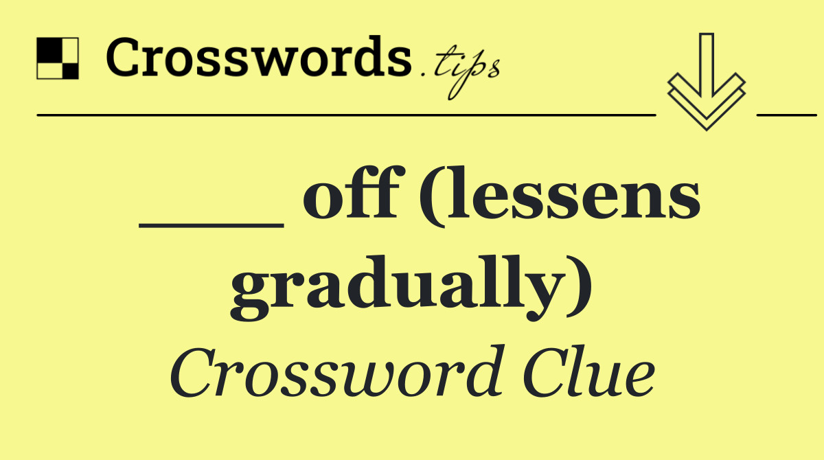 ___ off (lessens gradually)