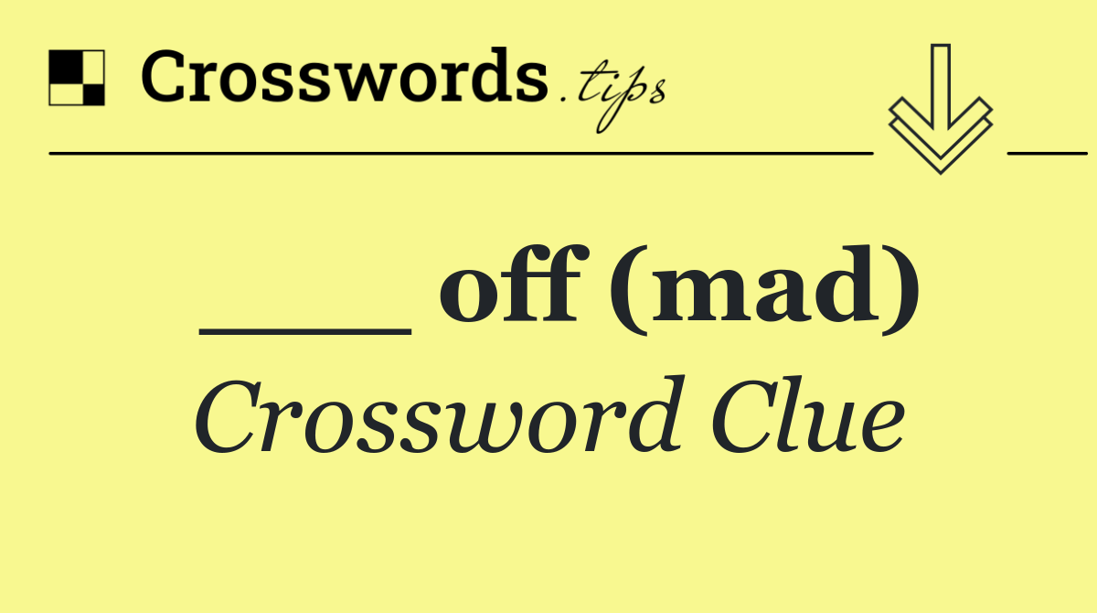 ___ off (mad)