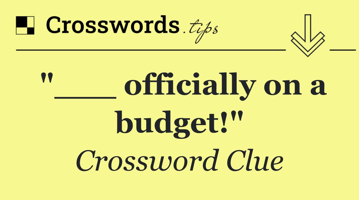 "___ officially on a budget!"