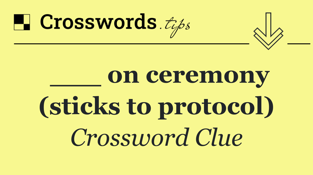 ___ on ceremony (sticks to protocol)