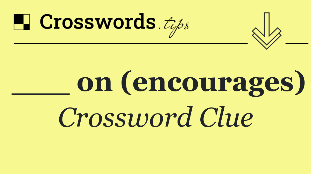 ___ on (encourages)