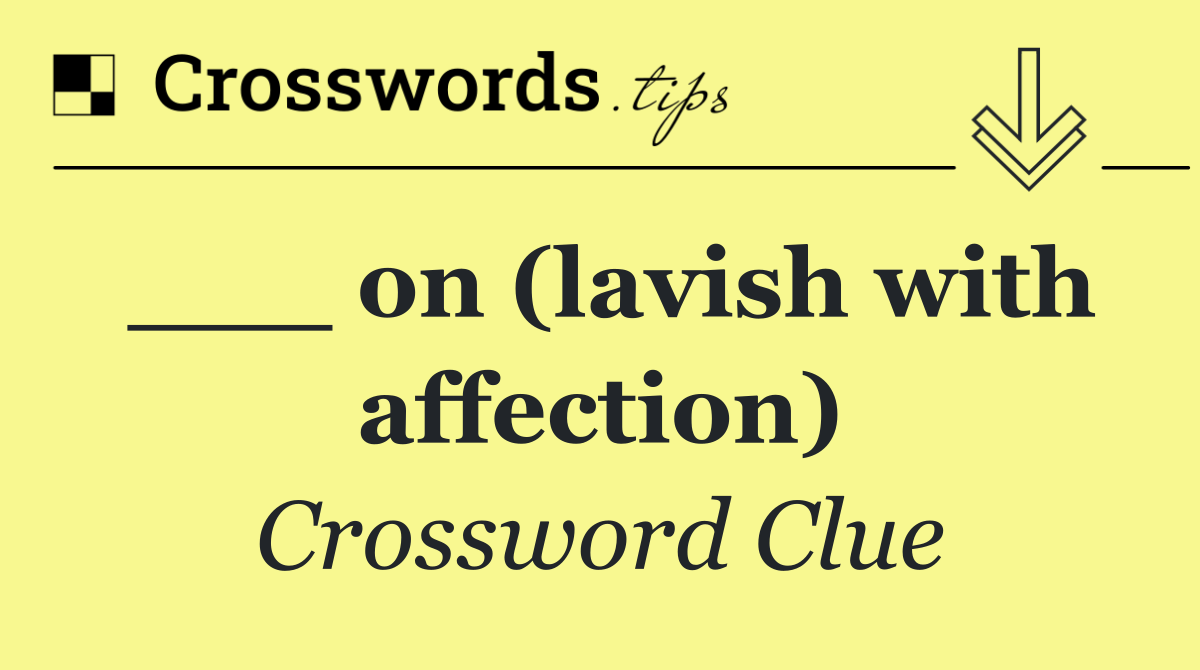 ___ on (lavish with affection)