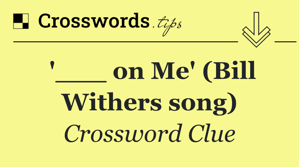 '___ on Me' (Bill Withers song)