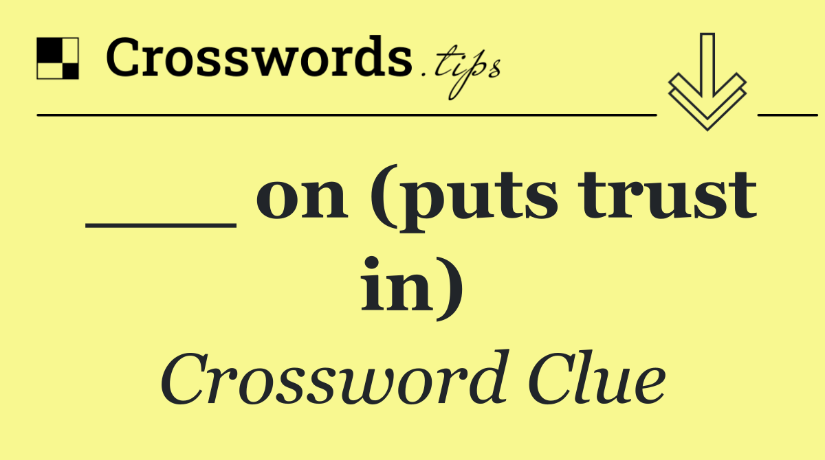 ___ on (puts trust in)