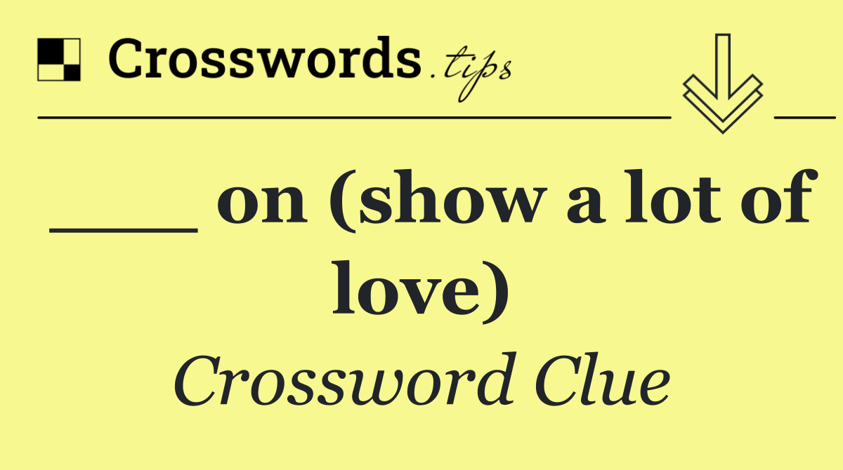___ on (show a lot of love)