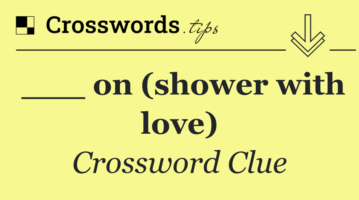 ___ on (shower with love)
