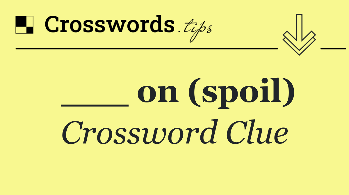 ___ on (spoil)