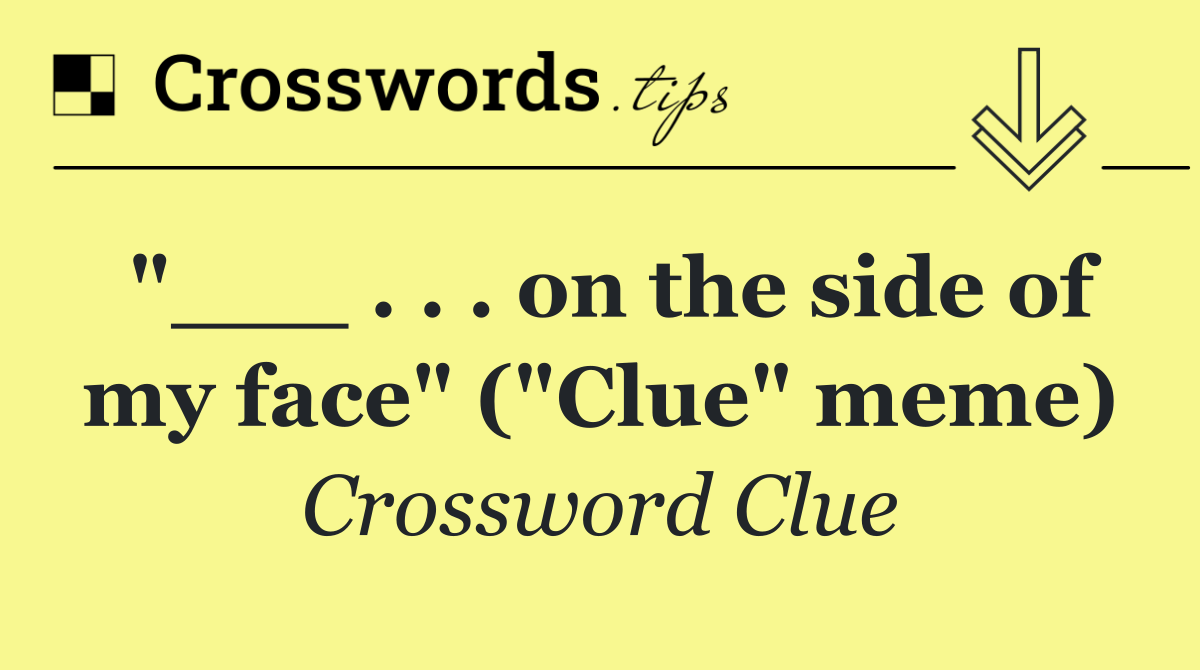 "___ . . . on the side of my face" ("Clue" meme)