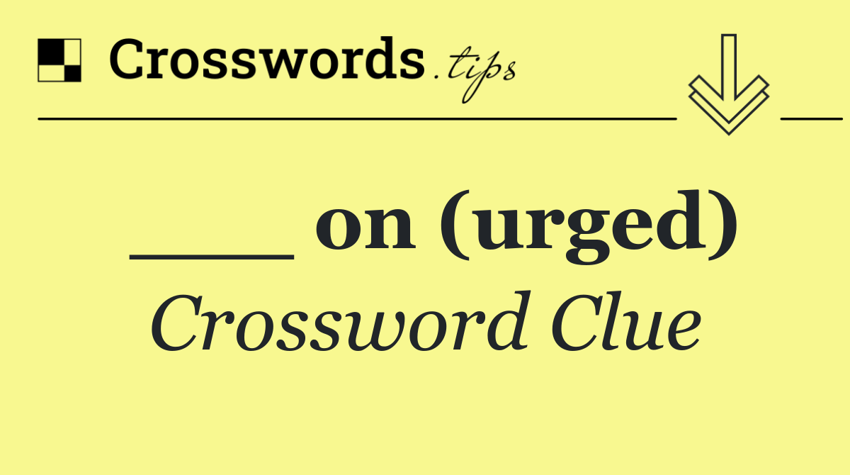 ___ on (urged)