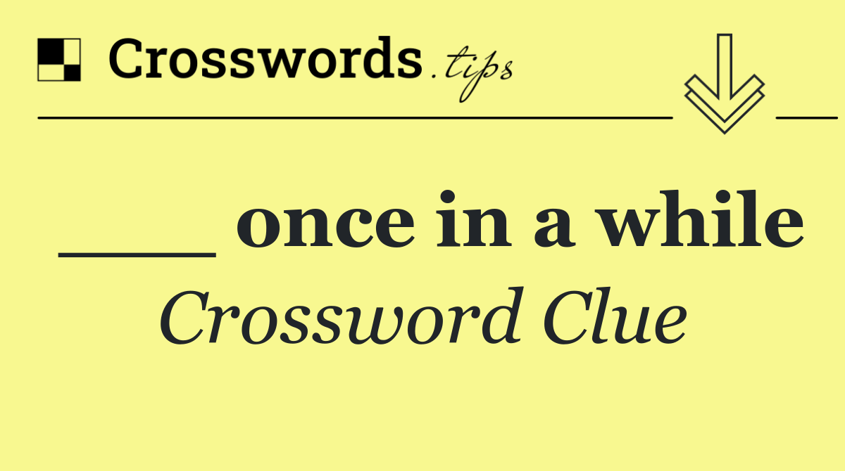 ___ once in a while