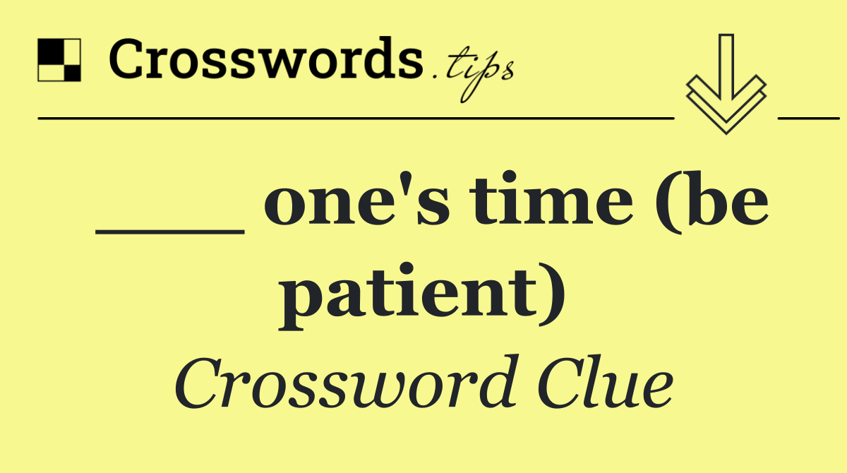 ___ one's time (be patient)