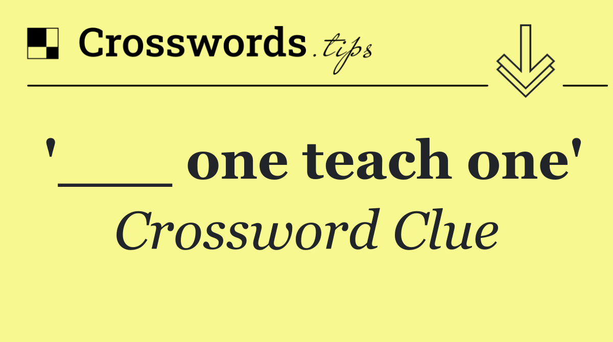 '___ one teach one'