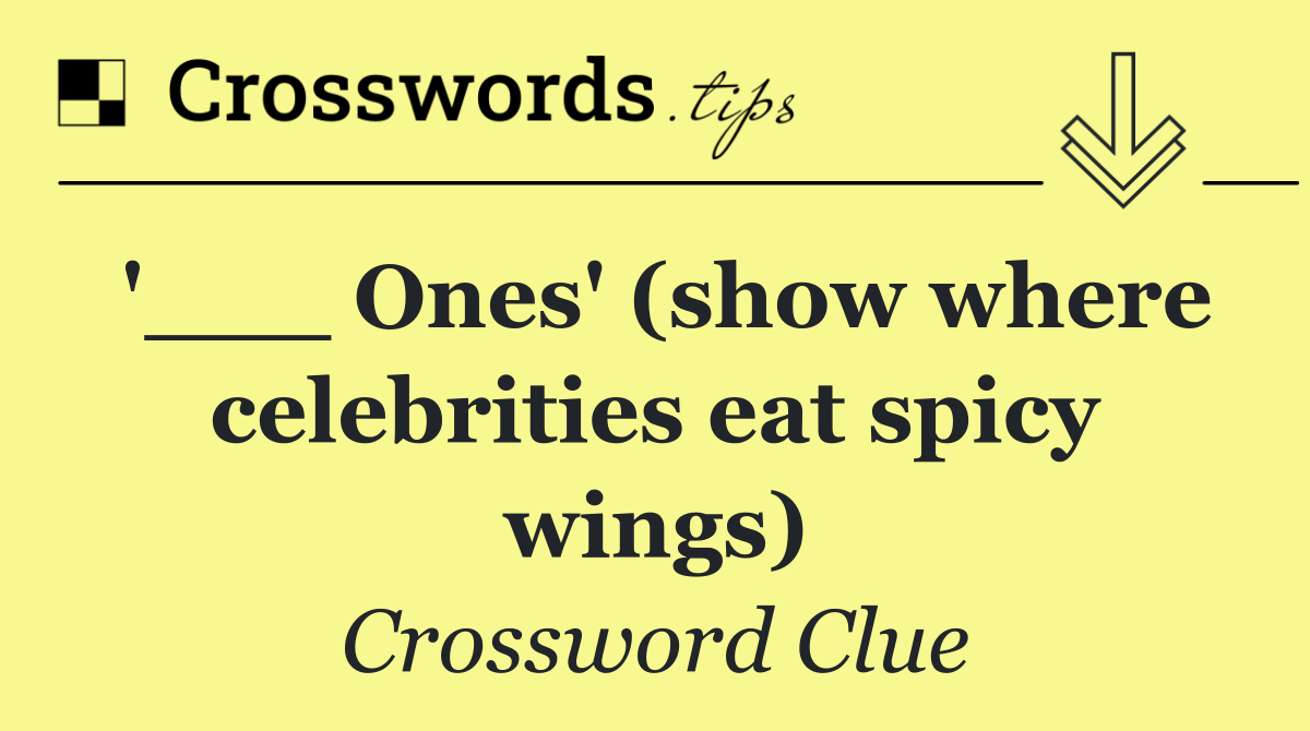 '___ Ones' (show where celebrities eat spicy wings)