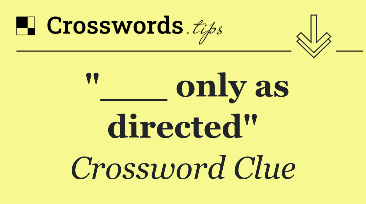 "___ only as directed"