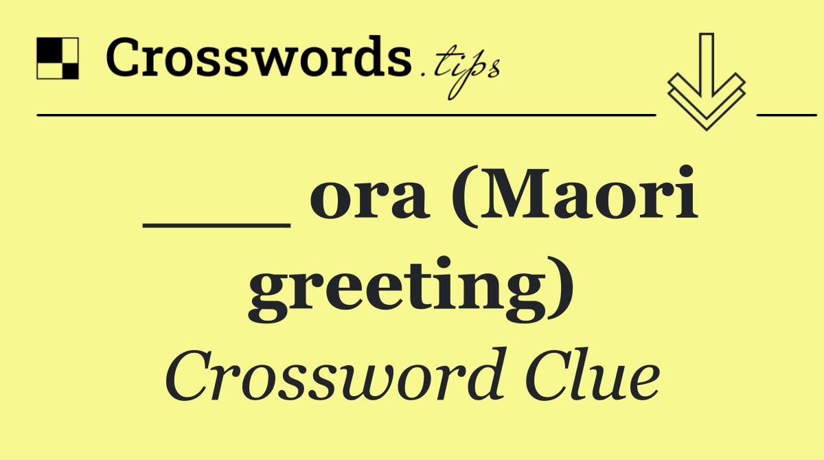 ___ ora (Maori greeting)