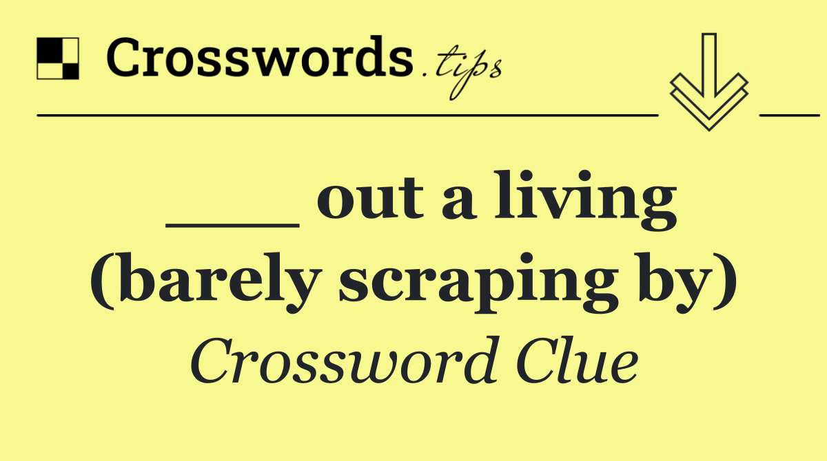 ___ out a living (barely scraping by)