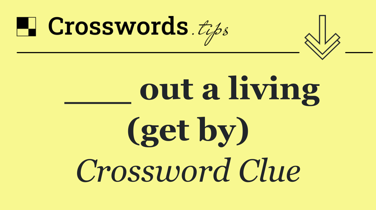 ___ out a living (get by)