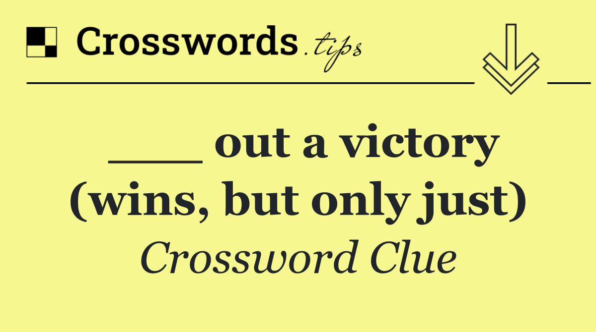 ___ out a victory (wins, but only just)