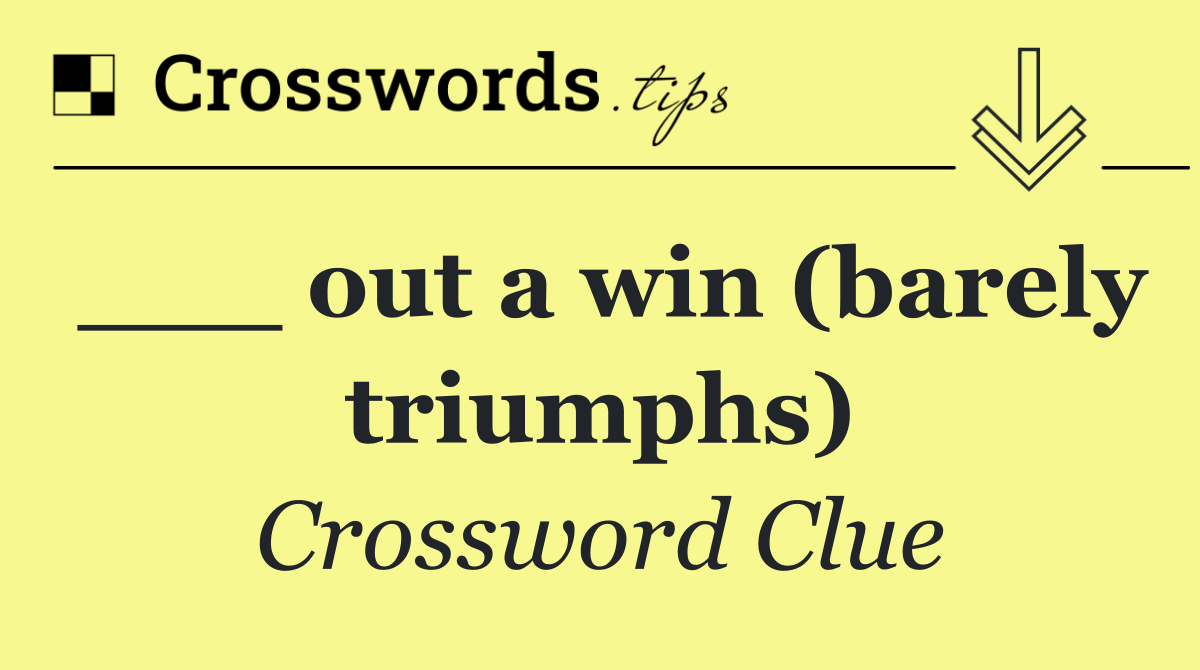 ___ out a win (barely triumphs)
