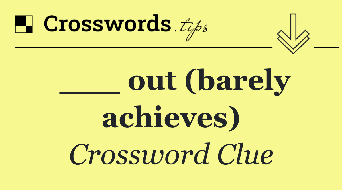 ___ out (barely achieves)