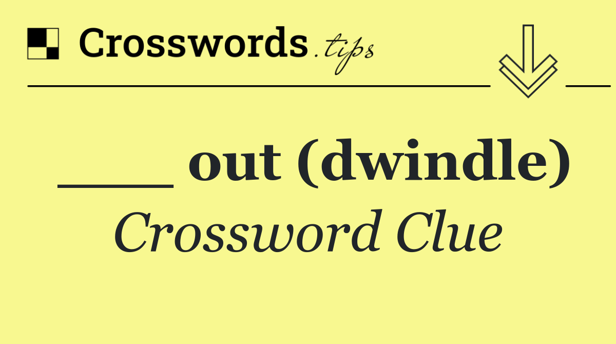 ___ out (dwindle)