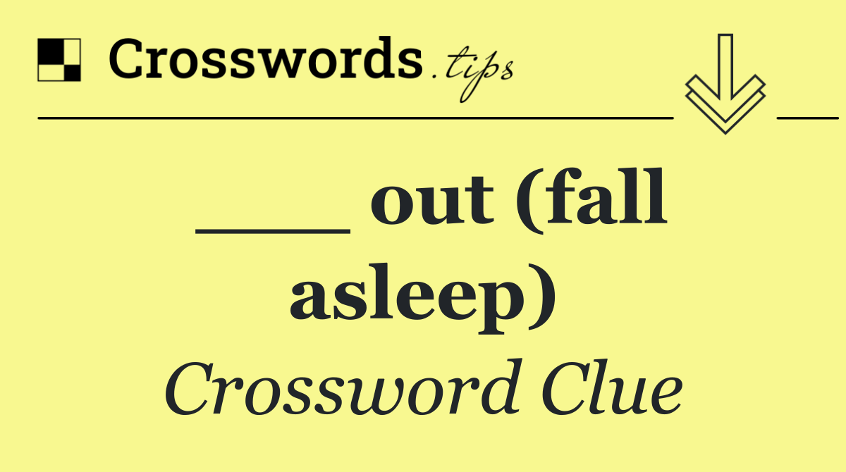 ___ out (fall asleep)