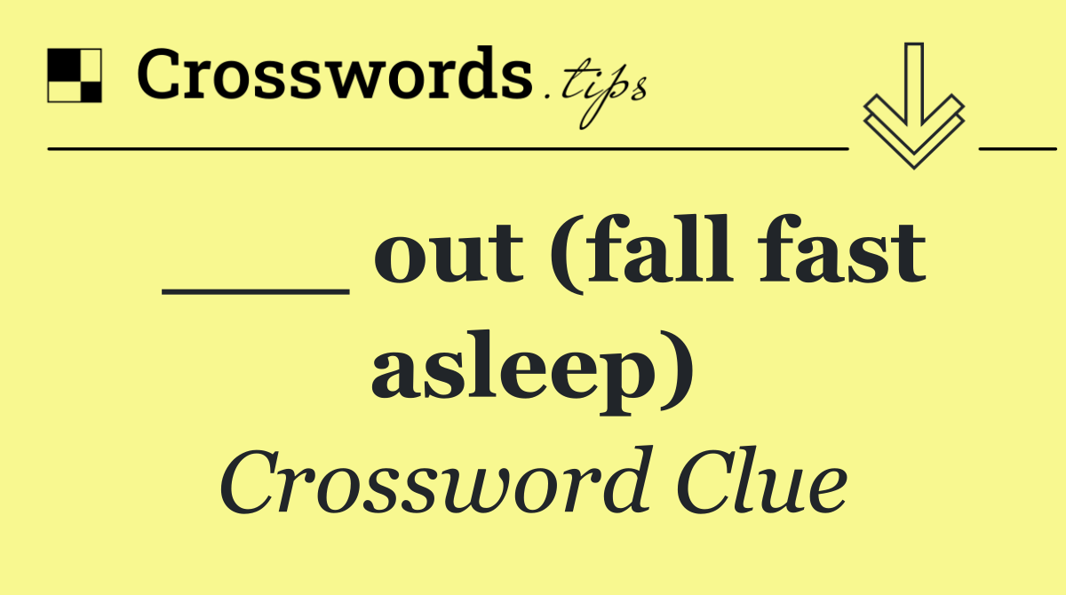 ___ out (fall fast asleep)