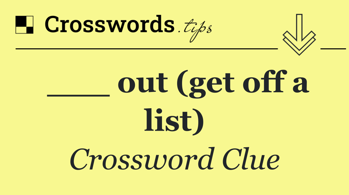 ___ out (get off a list)