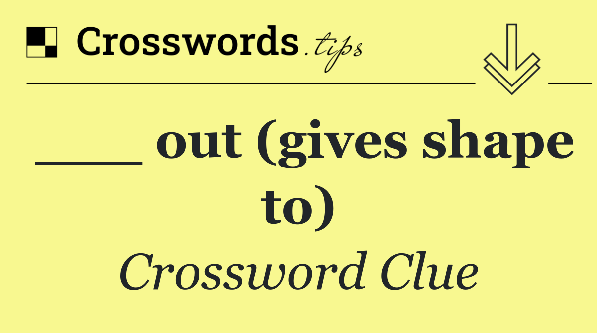 ___ out (gives shape to)