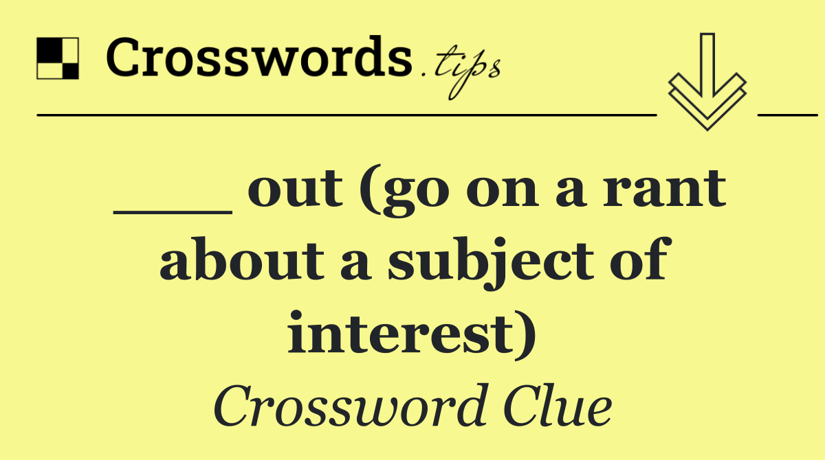 ___ out (go on a rant about a subject of interest)