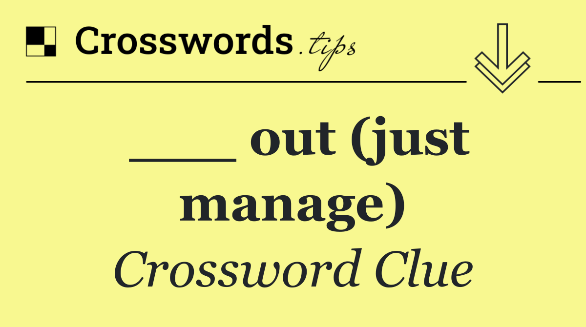 ___ out (just manage)