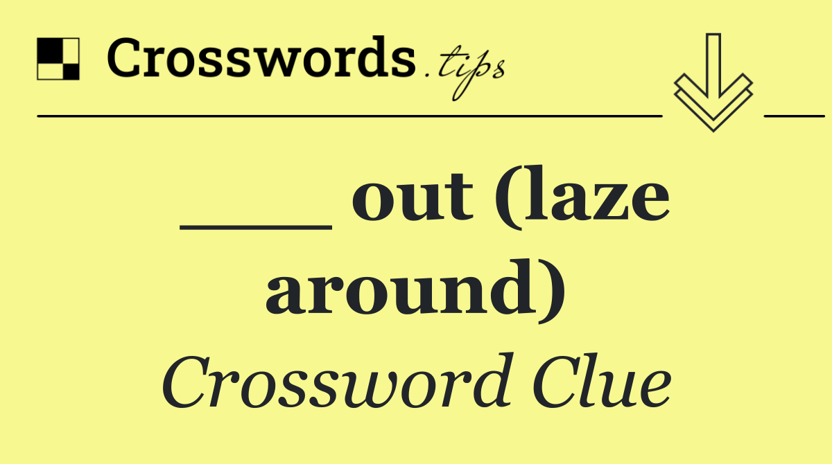 ___ out (laze around)