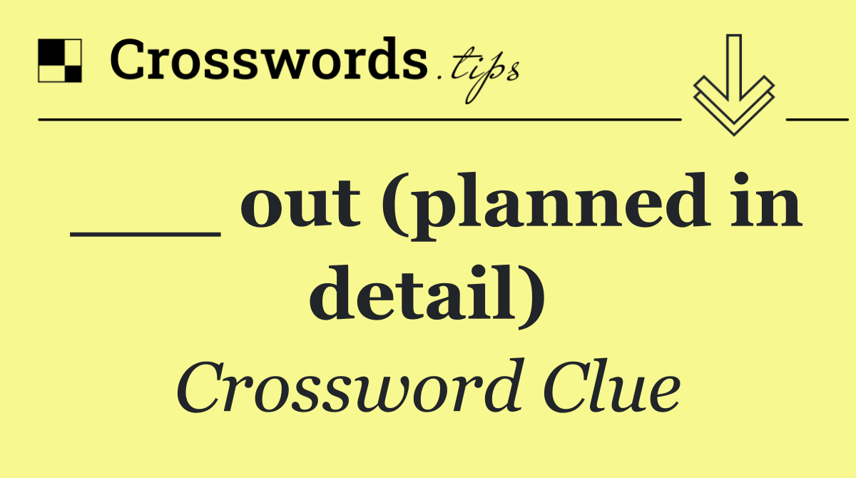 ___ out (planned in detail)