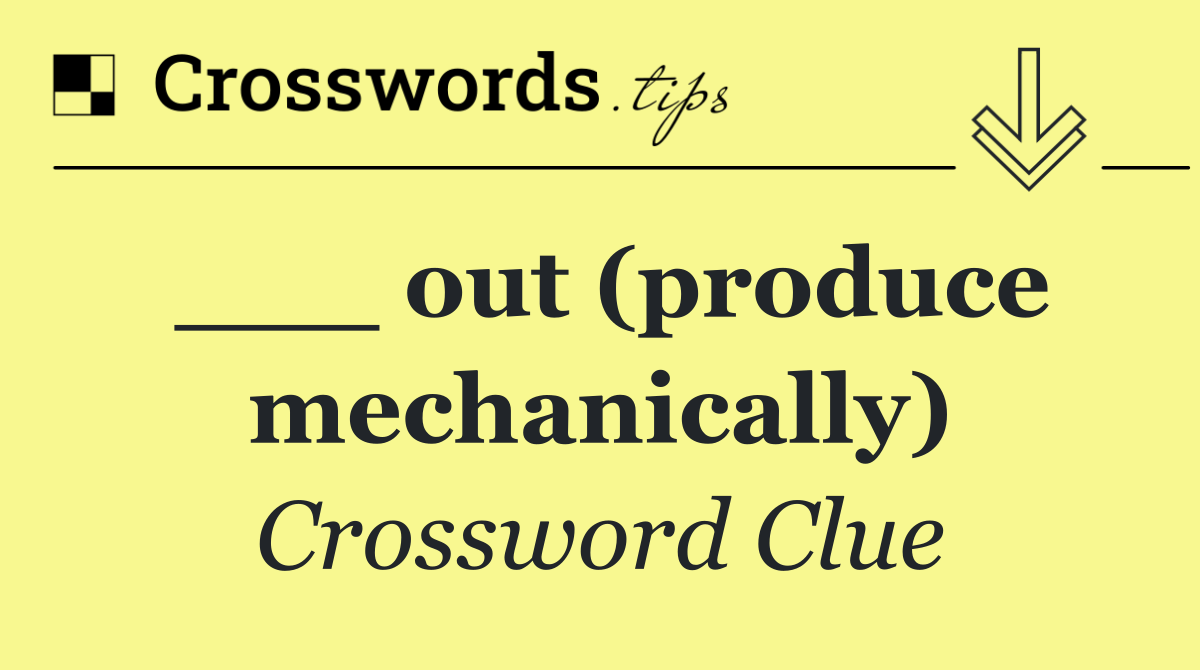 ___ out (produce mechanically)
