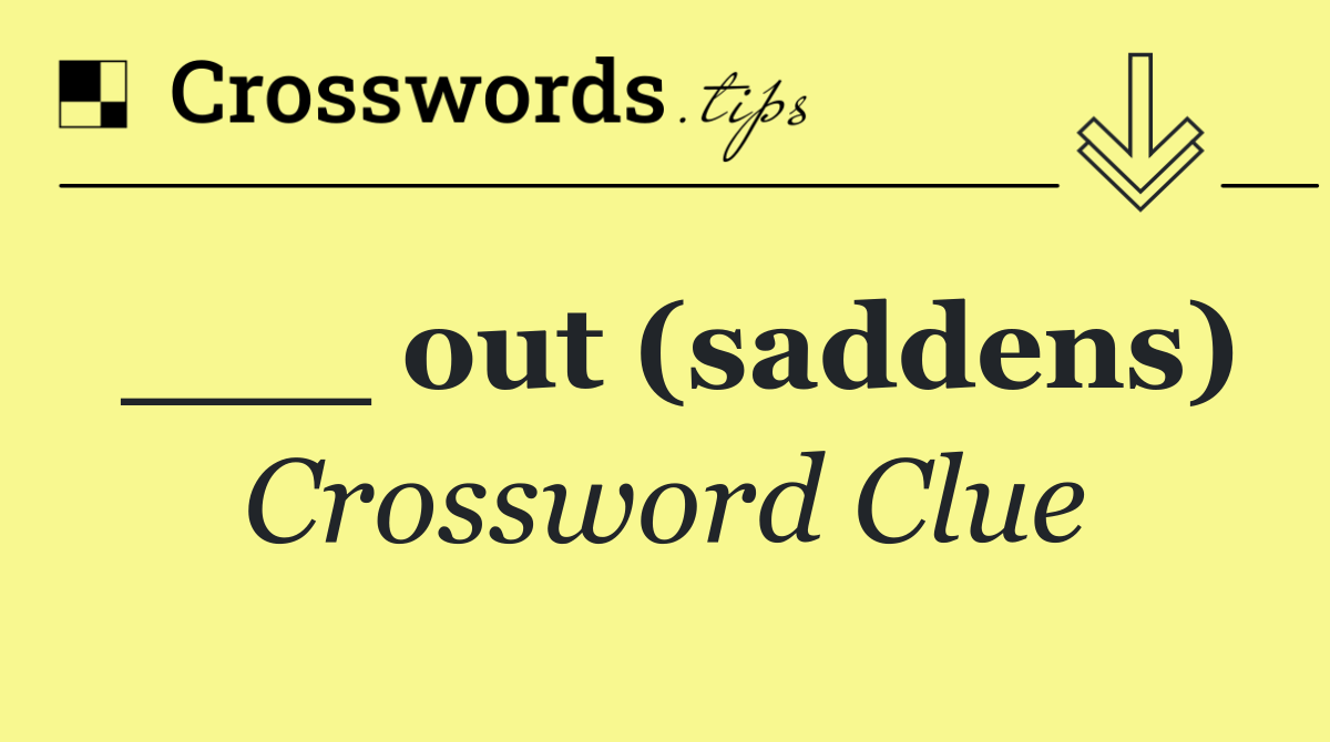 ___ out (saddens)