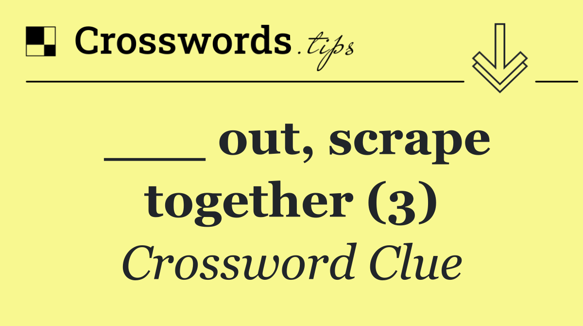 ___ out, scrape together (3)