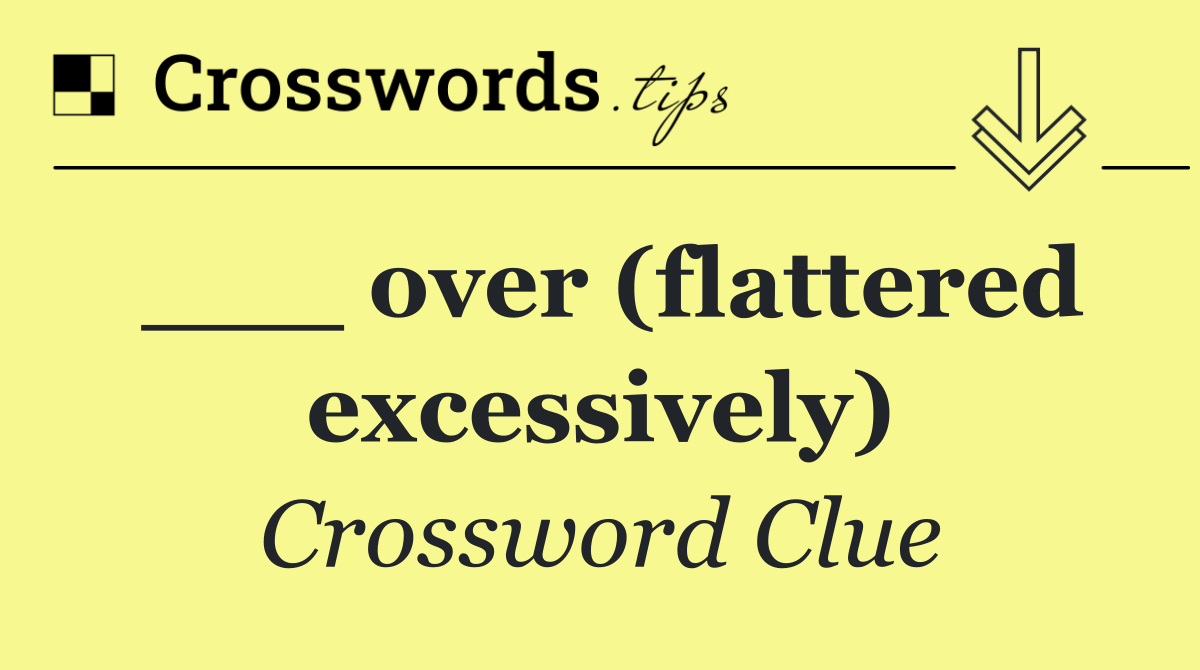 ___ over (flattered excessively)
