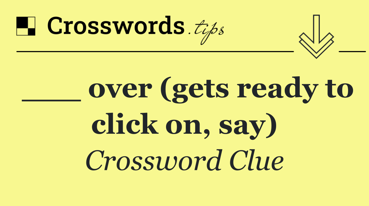 ___ over (gets ready to click on, say)