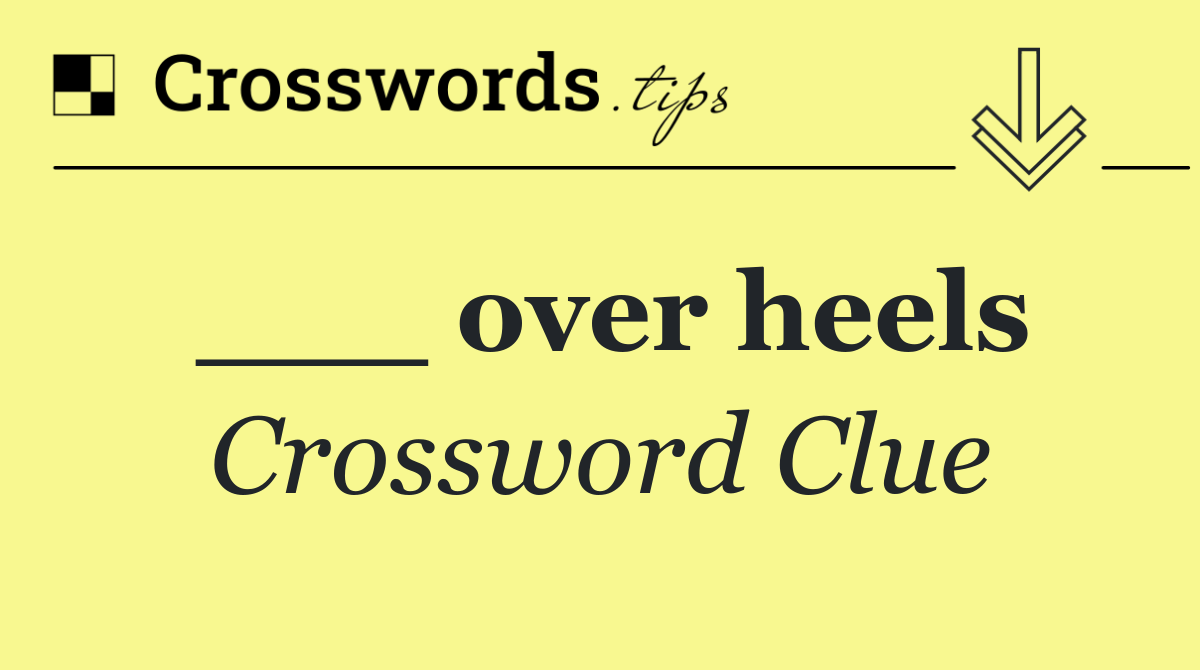 ___ over heels
