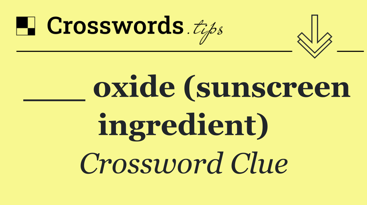 ___ oxide (sunscreen ingredient)