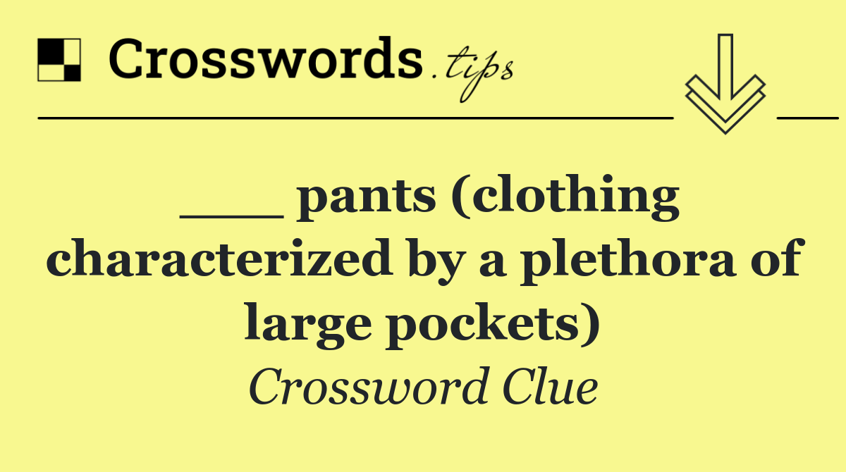 ___ pants (clothing characterized by a plethora of large pockets)