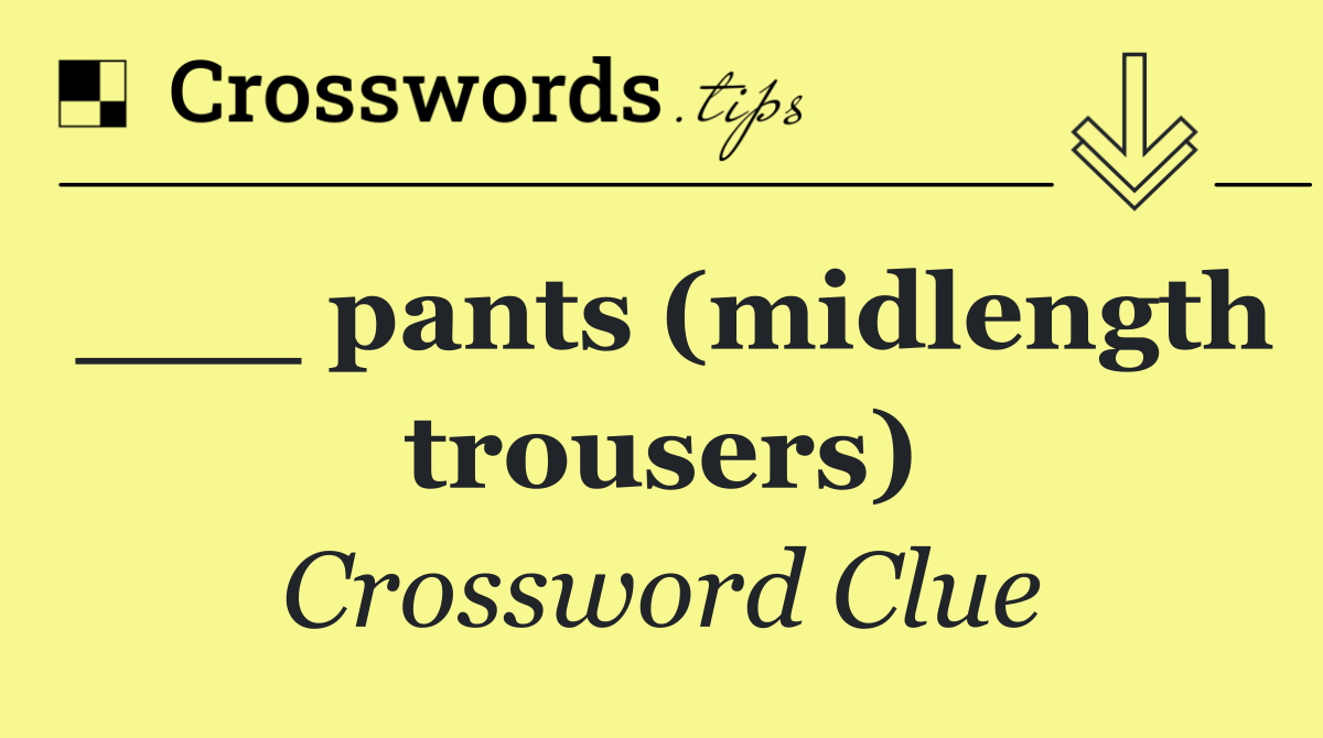 ___ pants (midlength trousers)